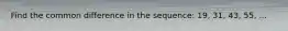 Find the common difference in the sequence: 19, 31, 43, 55, ...