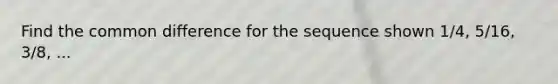 Find the common difference for the sequence shown 1/4, 5/16, 3/8, ...