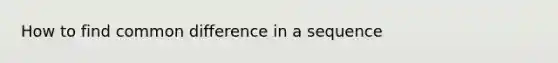 How to find common difference in a sequence