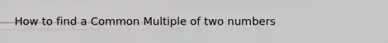 How to find a <a href='https://www.questionai.com/knowledge/krgjviNgkC-common-multiple' class='anchor-knowledge'>common multiple</a> of two numbers
