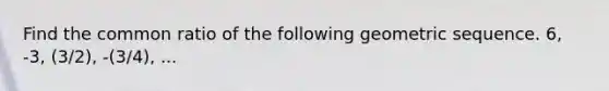 Find the common ratio of the following <a href='https://www.questionai.com/knowledge/kNWydVXObB-geometric-sequence' class='anchor-knowledge'>geometric sequence</a>. 6, -3, (3/2), -(3/4), ...