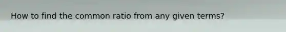 How to find the common ratio from any given terms?