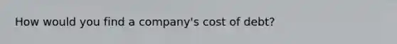 How would you find a company's cost of debt?