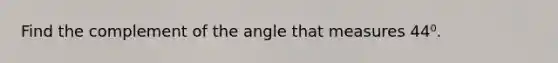 Find the complement of the angle that measures 44⁰.