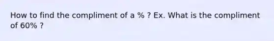 How to find the compliment of a % ? Ex. What is the compliment of 60% ?