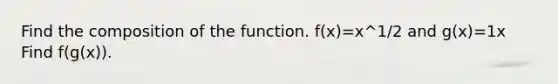 Find the composition of the function. f(x)=x^1/2 and g(x)=1x Find f(g(x)).