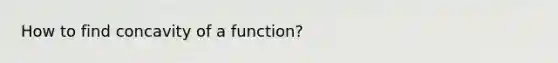 How to find concavity of a function?