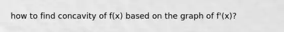 how to find concavity of f(x) based on the graph of f'(x)?
