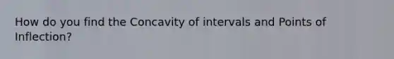 How do you find the Concavity of intervals and Points of Inflection?