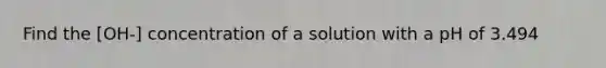 Find the [OH-] concentration of a solution with a pH of 3.494