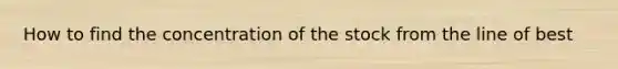 How to find the concentration of the stock from the line of best