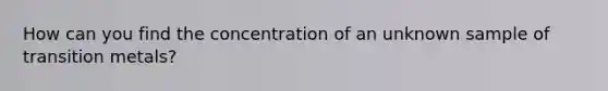 How can you find the concentration of an unknown sample of transition metals?