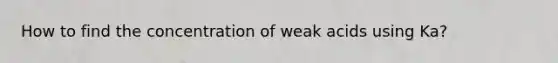 How to find the concentration of weak acids using Ka?