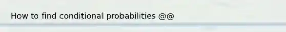 How to find conditional probabilities @@