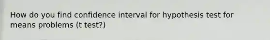 How do you find confidence interval for hypothesis test for means problems (t test?)