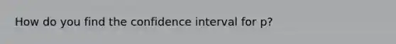 How do you find the confidence interval for p?