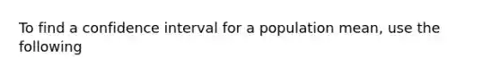 To find a confidence interval for a population mean, use the following