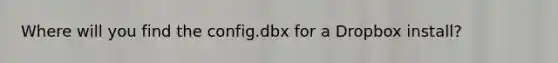 Where will you find the config.dbx for a Dropbox install?