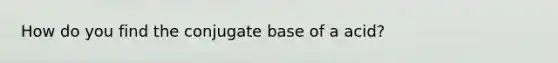 How do you find the conjugate base of a acid?