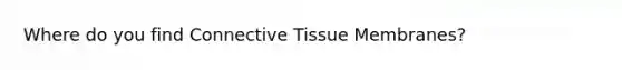 Where do you find Connective Tissue Membranes?