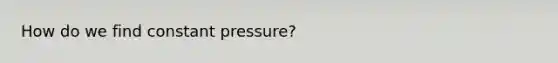 How do we find constant pressure?