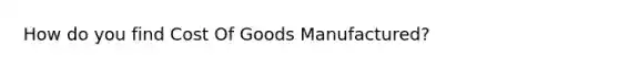 How do you find Cost Of Goods Manufactured?