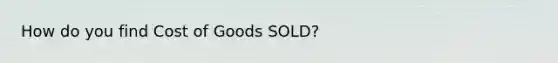 How do you find Cost of Goods SOLD?