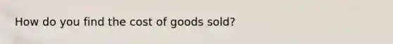 How do you find the cost of goods sold?