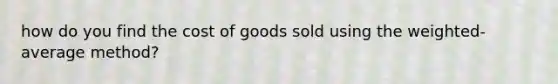 how do you find the cost of goods sold using the weighted-average method?