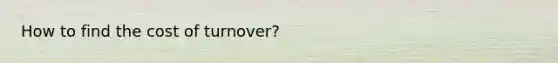 How to find the cost of turnover?