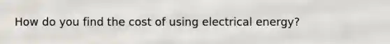 How do you find the cost of using electrical energy?