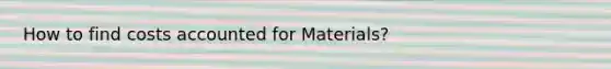 How to find costs accounted for Materials?