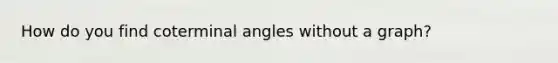 How do you find <a href='https://www.questionai.com/knowledge/kcpDYVQuld-coterminal-angles' class='anchor-knowledge'>coterminal angles</a> without a graph?