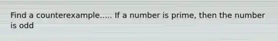 Find a counterexample..... If a number is prime, then the number is odd