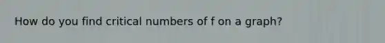 How do you find critical numbers of f on a graph?