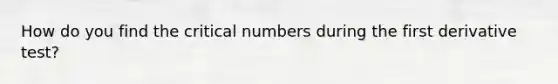 How do you find the critical numbers during the first derivative test?