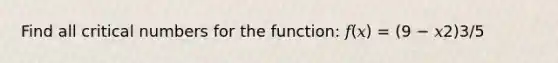 Find all critical numbers for the function: 𝑓(𝑥) = (9 − 𝑥2)3/5