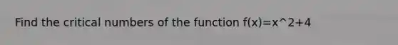 Find the critical numbers of the function f(x)=x^2+4