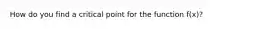 How do you find a critical point for the function f(x)?