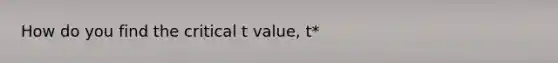 How do you find the critical t value, t*