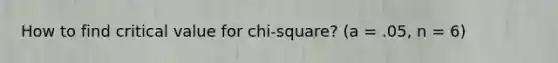 How to find critical value for chi-square? (a = .05, n = 6)