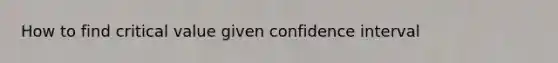 How to find critical value given confidence interval