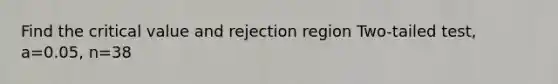 Find the critical value and rejection region Two-tailed test, a=0.05, n=38