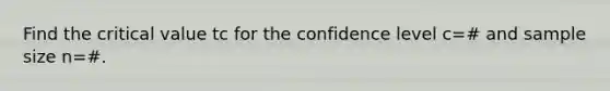 Find the critical value tc for the confidence level c=# and sample size n=#.