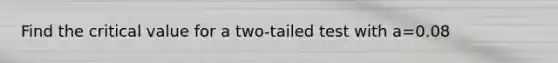 Find the critical value for a two-tailed test with a=0.08