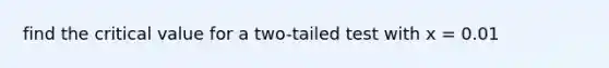 find the critical value for a two-tailed test with x = 0.01