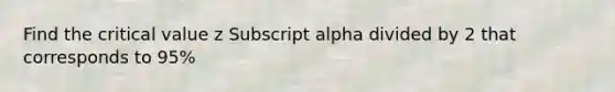 Find the critical value z Subscript alpha divided by 2 that corresponds to 95%