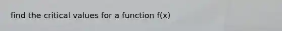 find the critical values for a function f(x)