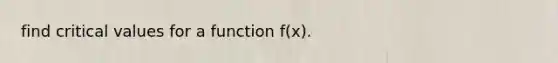 find critical values for a function f(x).