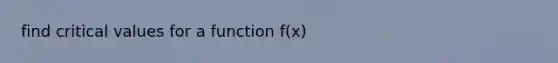 find critical values for a function f(x)